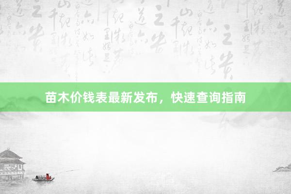 苗木价钱表最新发布，快速查询指南