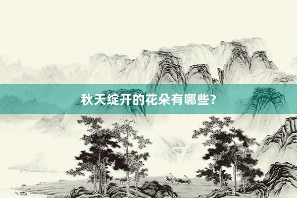 秋天绽开的花朵有哪些？