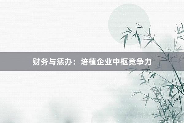 财务与惩办：培植企业中枢竞争力